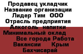 Продавец укладчик › Название организации ­ Лидер Тим, ООО › Отрасль предприятия ­ Алкоголь, напитки › Минимальный оклад ­ 28 800 - Все города Работа » Вакансии   . Крым,Бахчисарай